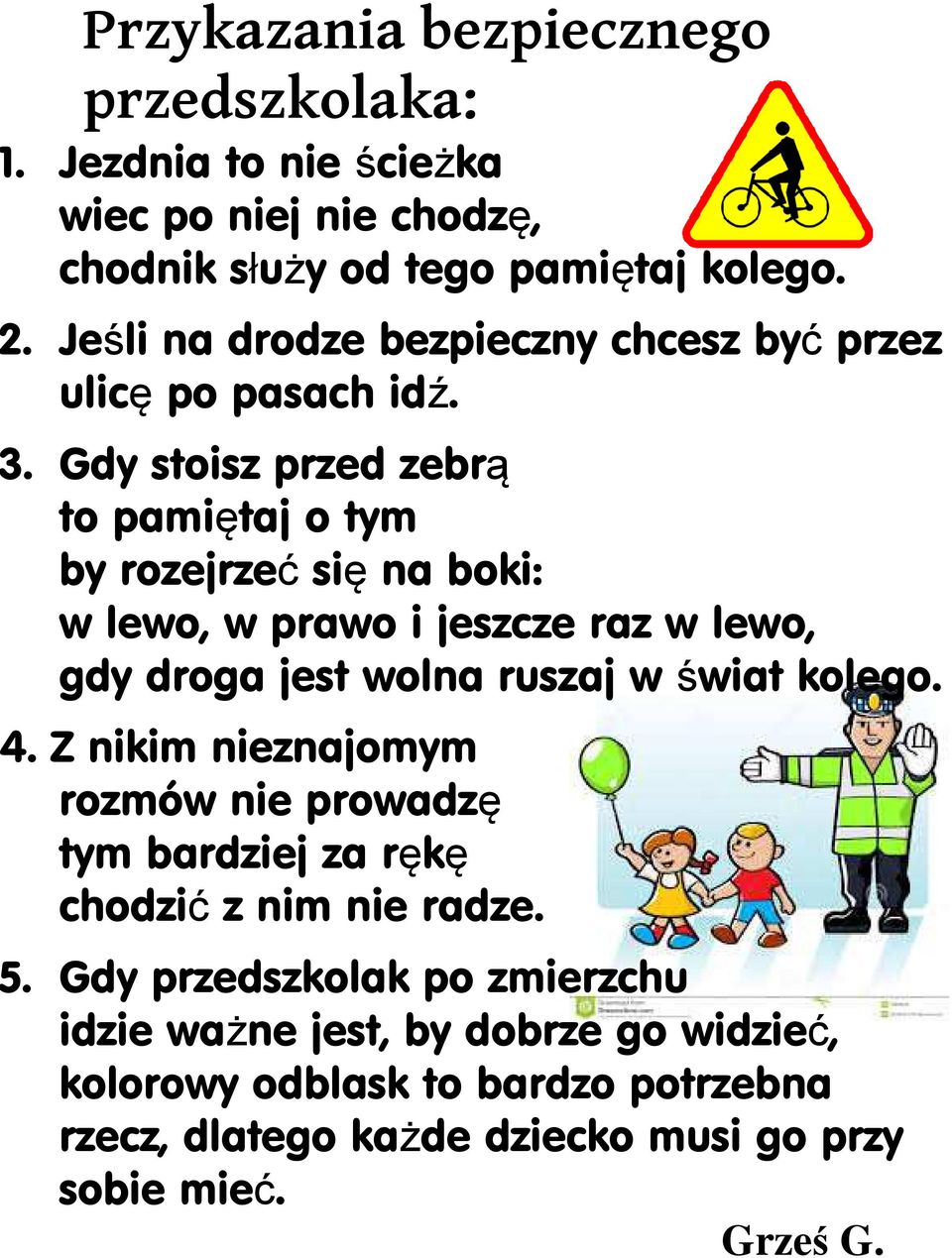 . Gdy stoisz przed zebrą to pamiętaj o tym by rozejrzeć sięę na boki: w lewo, w prawo i jeszcze raz w lewo, gdy droga jest wolna ruszaj w świat kolego.