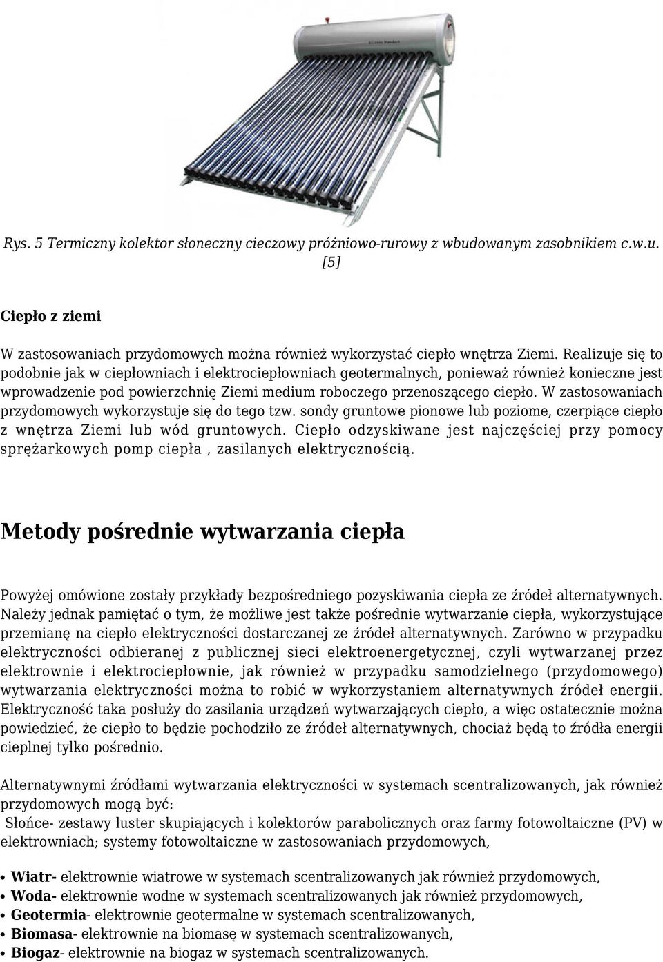 W zastosowaniach przydomowych wykorzystuje się do tego tzw. sondy gruntowe pionowe lub poziome, czerpiące ciepło z wnętrza Ziemi lub wód gruntowych.