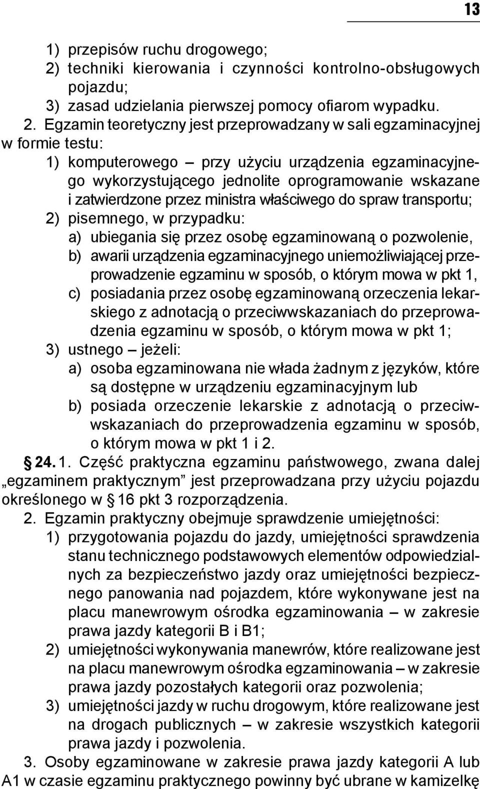 Egzamin teoretyczny jest przeprowadzany w sali egzaminacyjnej w formie testu: 1) komputerowego przy użyciu urządzenia egzaminacyjnego wykorzystującego jednolite oprogramowanie wskazane i zatwierdzone