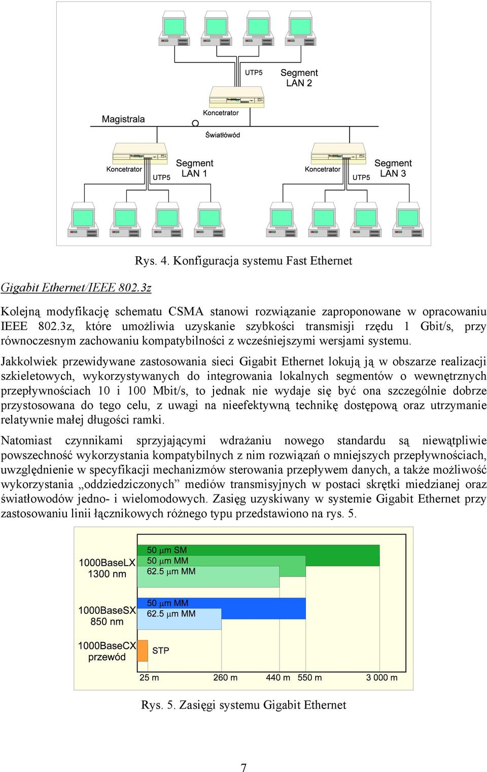 Jakkolwiek przewidywane zastosowania sieci Gigabit Ethernet lokują ją w obszarze realizacji szkieletowych, wykorzystywanych do integrowania lokalnych segmentów o wewnętrznych przepływnościach 10 i