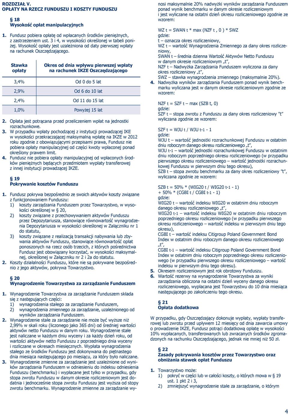 Stawka opłaty Okres od dnia wpływu pierwszej wpłaty na rachunek IKZE Oszczędzającego 3,4% Od 0 do 5 lat 2,9% Od 6 do 10 lat 2,4% Od 11 do 15 lat 1,0% Powyżej 15 lat 2.