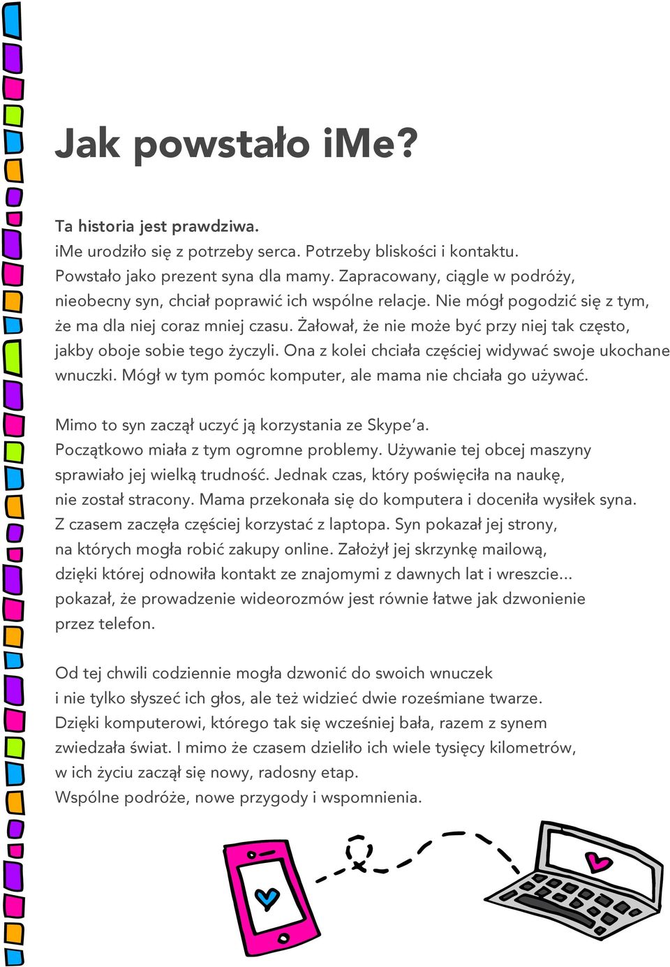 Żałował, że nie może być przy niej tak często, jakby oboje sobie tego życzyli. Ona z kolei chciała częściej widywać swoje ukochane wnuczki. Mógł w tym pomóc komputer, ale mama nie chciała go używać.