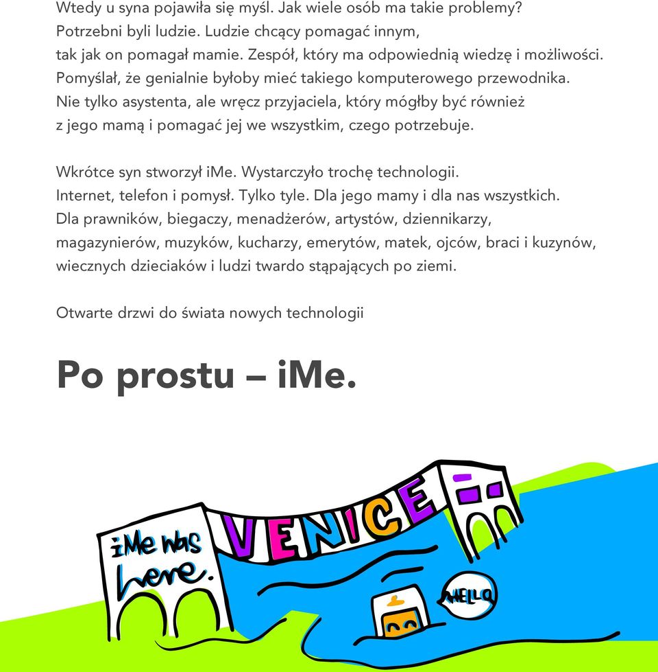 Nie tylko asystenta, ale wręcz przyjaciela, który mógłby być również z jego mamą i pomagać jej we wszystkim, czego potrzebuje. Wkrótce syn stworzył ime. Wystarczyło trochę technologii.