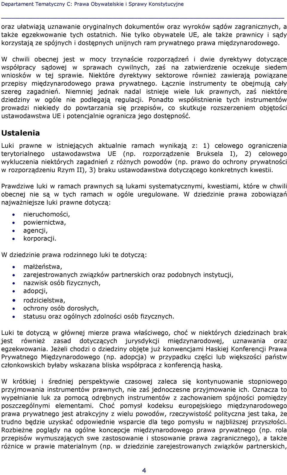 W chwili obecnej jest w mocy trzynaście rozporządzeń i dwie dyrektywy dotyczące współpracy sądowej w sprawach cywilnych, zaś na zatwierdzenie oczekuje siedem wniosków w tej sprawie.