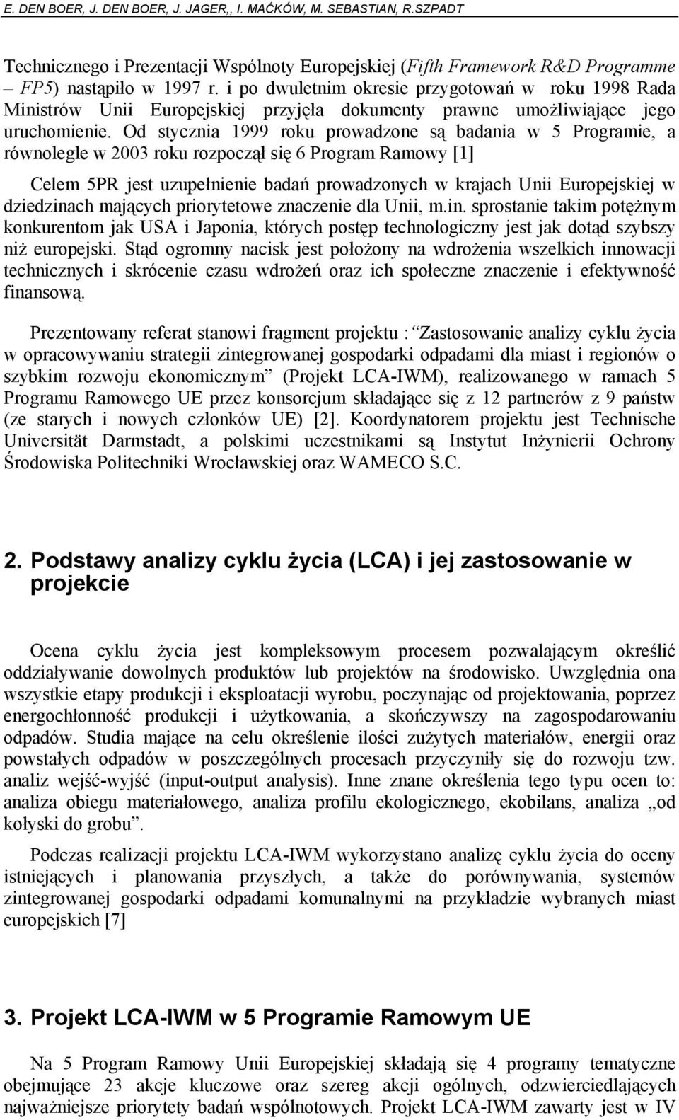 Od stycznia 1999 roku prowadzone są badania w 5 Programie, a równolegle w 2003 roku rozpoczął się 6 Program Ramowy [1] Celem 5PR jest uzupełnienie badań prowadzonych w krajach Unii Europejskiej w