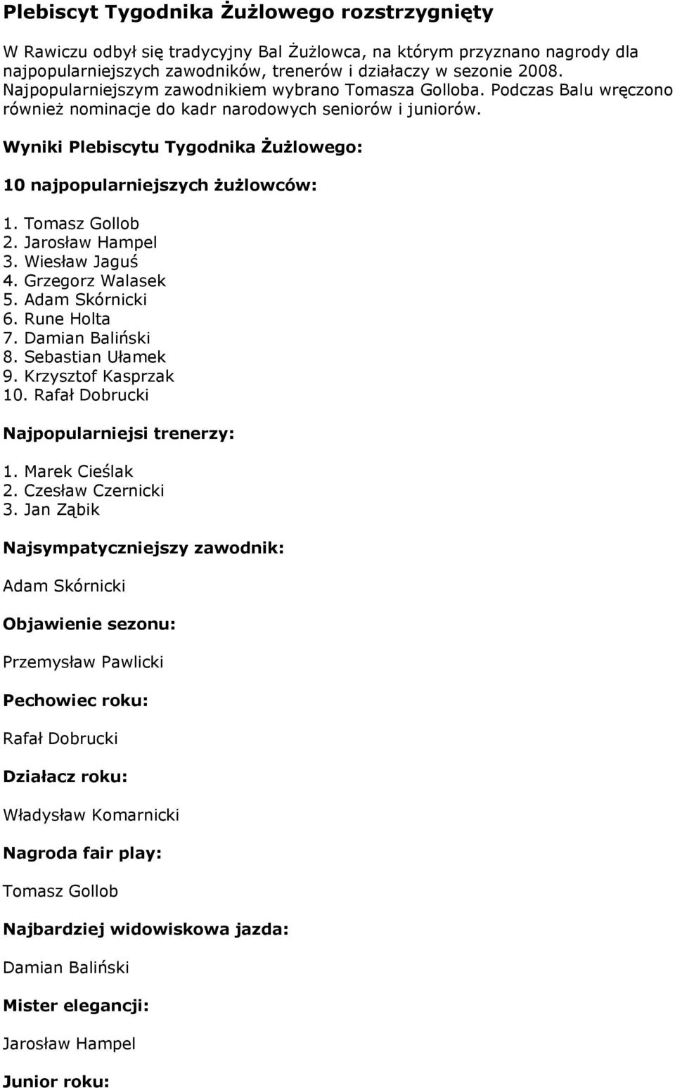 Wyniki Plebiscytu Tygodnika Żużlowego: 10 najpopularniejszych żużlowców: 1. Tomasz Gollob 2. Jarosław Hampel 3. Wiesław Jaguś 4. Grzegorz Walasek 5. Adam Skórnicki 6. Rune Holta 7. Damian Baliński 8.