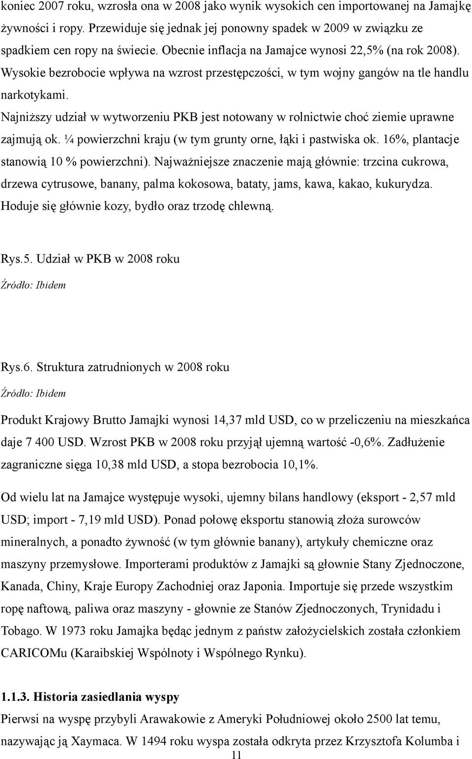 Najniższy udział w wytworzeniu PKB jest notowany w rolnictwie choć ziemie uprawne zajmują ok. ¼ powierzchni kraju (w tym grunty orne, łąki i pastwiska ok. 16%, plantacje stanowią 10 % powierzchni).