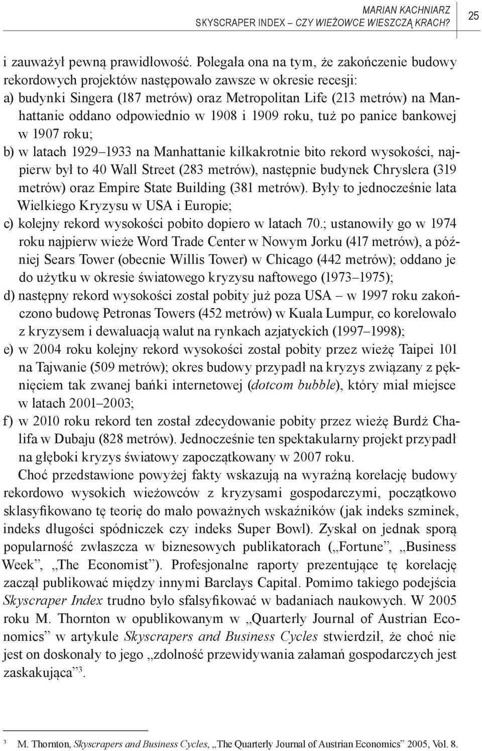 odpowiednio w 1908 i 1909 roku, tuż po panice bankowej w 1907 roku; b) w latach 1929 1933 na Manhattanie kilkakrotnie bito rekord wysokości, najpierw był to 40 Wall Street (283 metrów), następnie