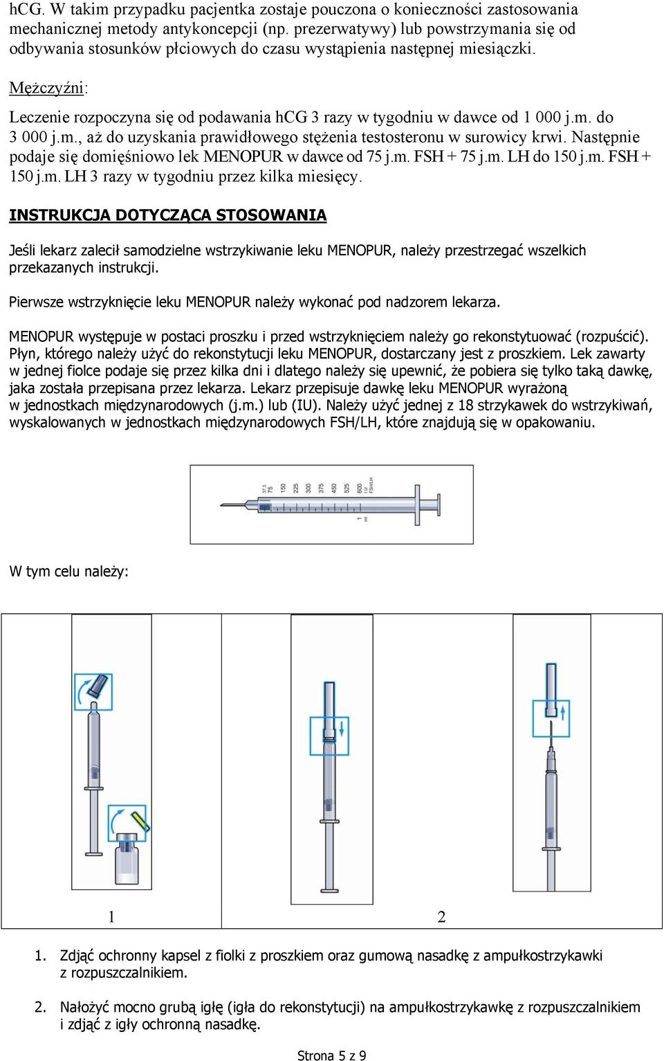 Mężczyźni: Leczenie rozpoczyna się od podawania hcg 3 razy w tygodniu w dawce od 1 000 j.m. do 3 000 j.m., aż do uzyskania prawidłowego stężenia testosteronu w surowicy krwi.