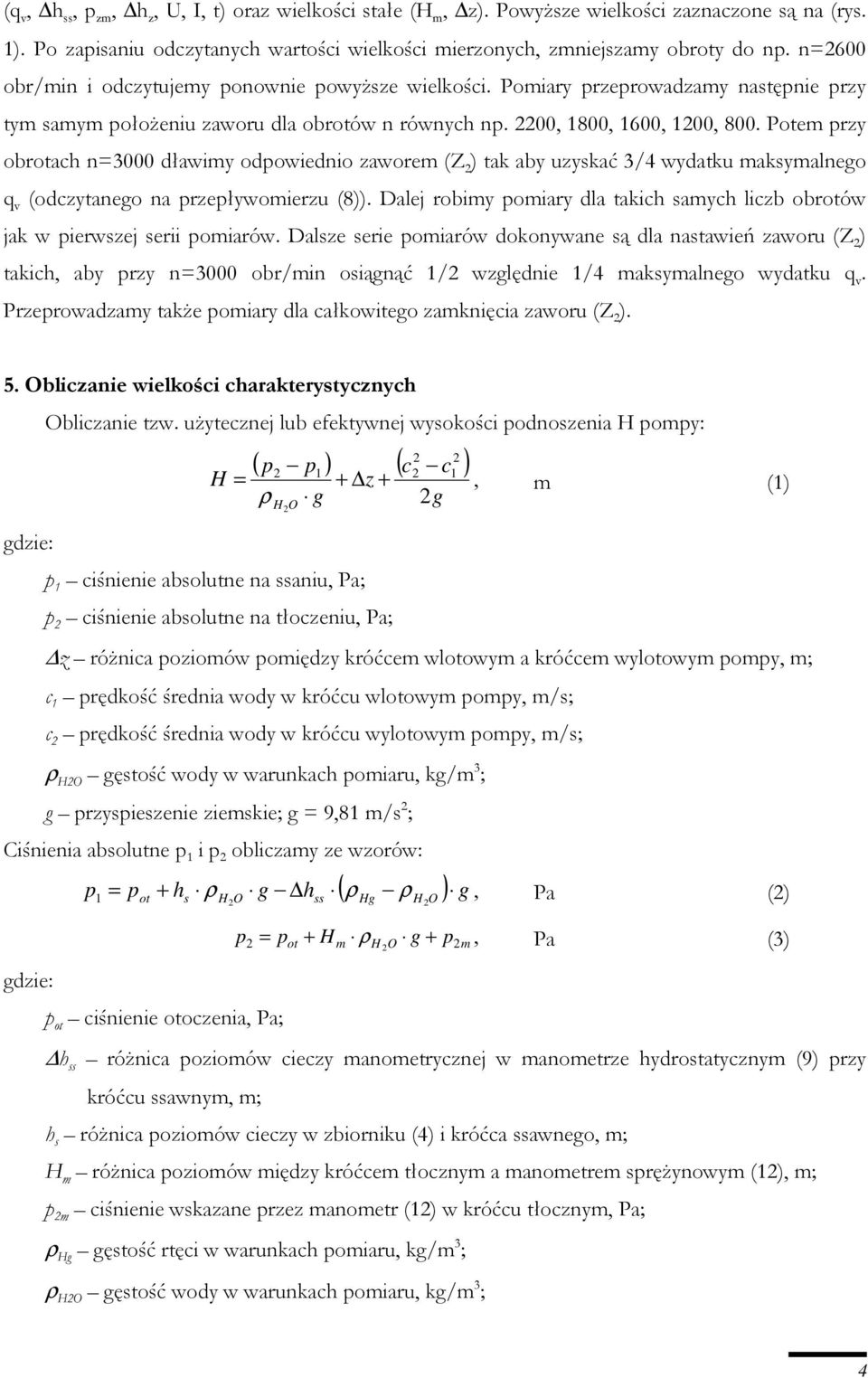 Potem przy obrotach n=3000 dławimy odpowiednio zaworem (Z 2 ) tak aby uzyskać 3/4 wydatku maksymalnego q v (odczytanego na przepływomierzu (8)).