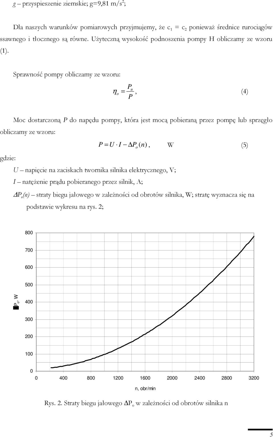 Sprawność pompy obliczamy ze wzoru: P u η = o P, (4) Moc dostarczoną P do napędu pompy, która jest mocą pobieraną przez pompę lub sprzęgło obliczamy ze wzoru: P = U I P (n), W (5) U napięcie na