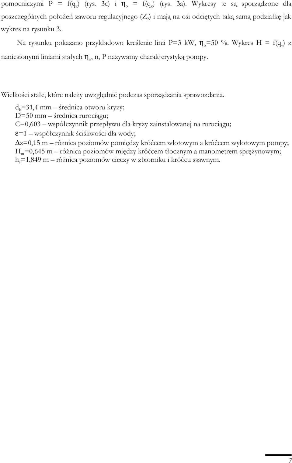 Na rysunku pokazano przykładowo kreślenie linii P=3 kw, η o =50 %. Wykres H = f(q v ) z naniesionymi liniami stałych η o, n, P nazywamy charakterystyką pompy.