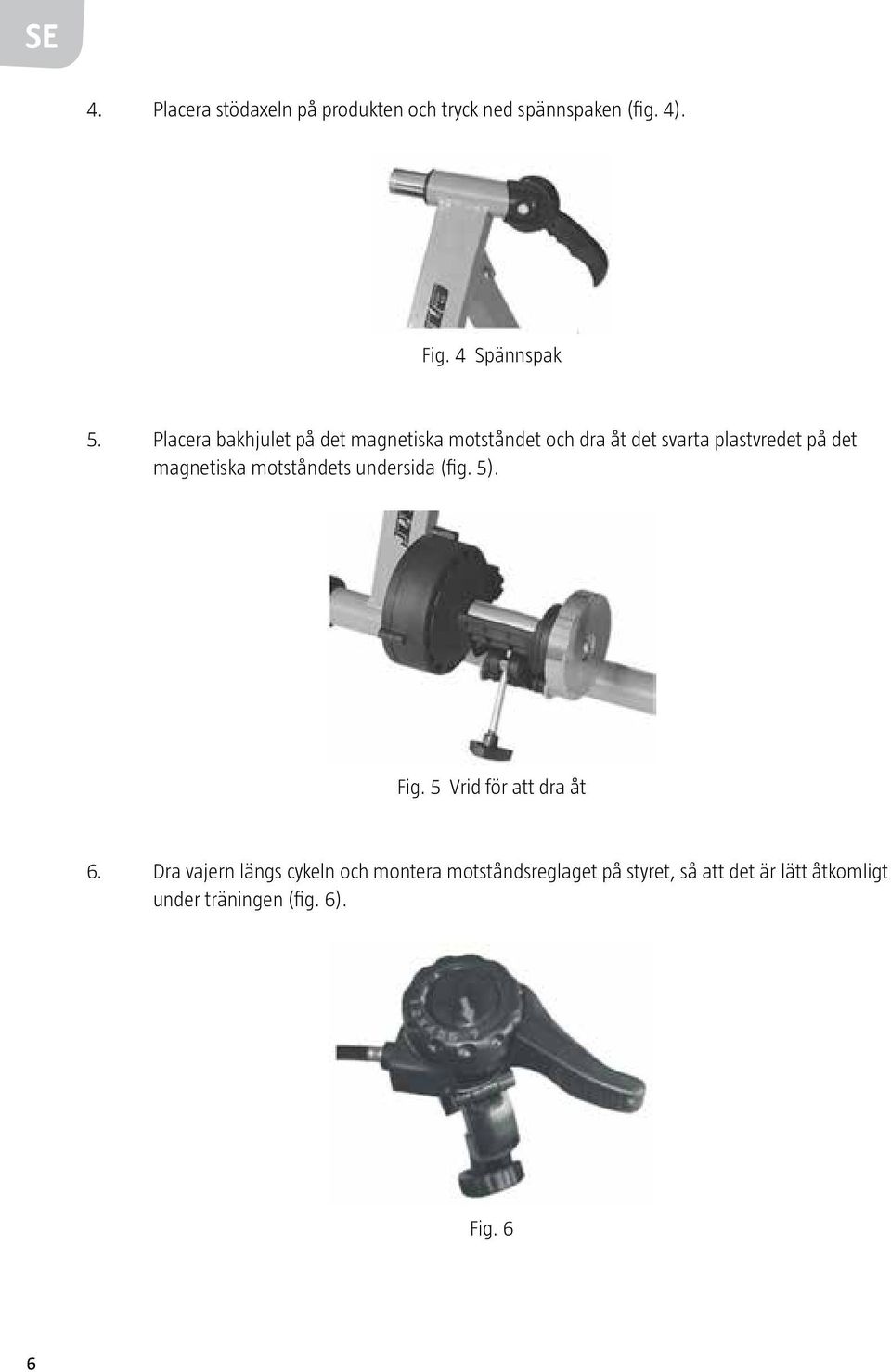 magnetiska motståndets undersida (fig. 5). Fig. 5 Vrid för att dra åt 6.