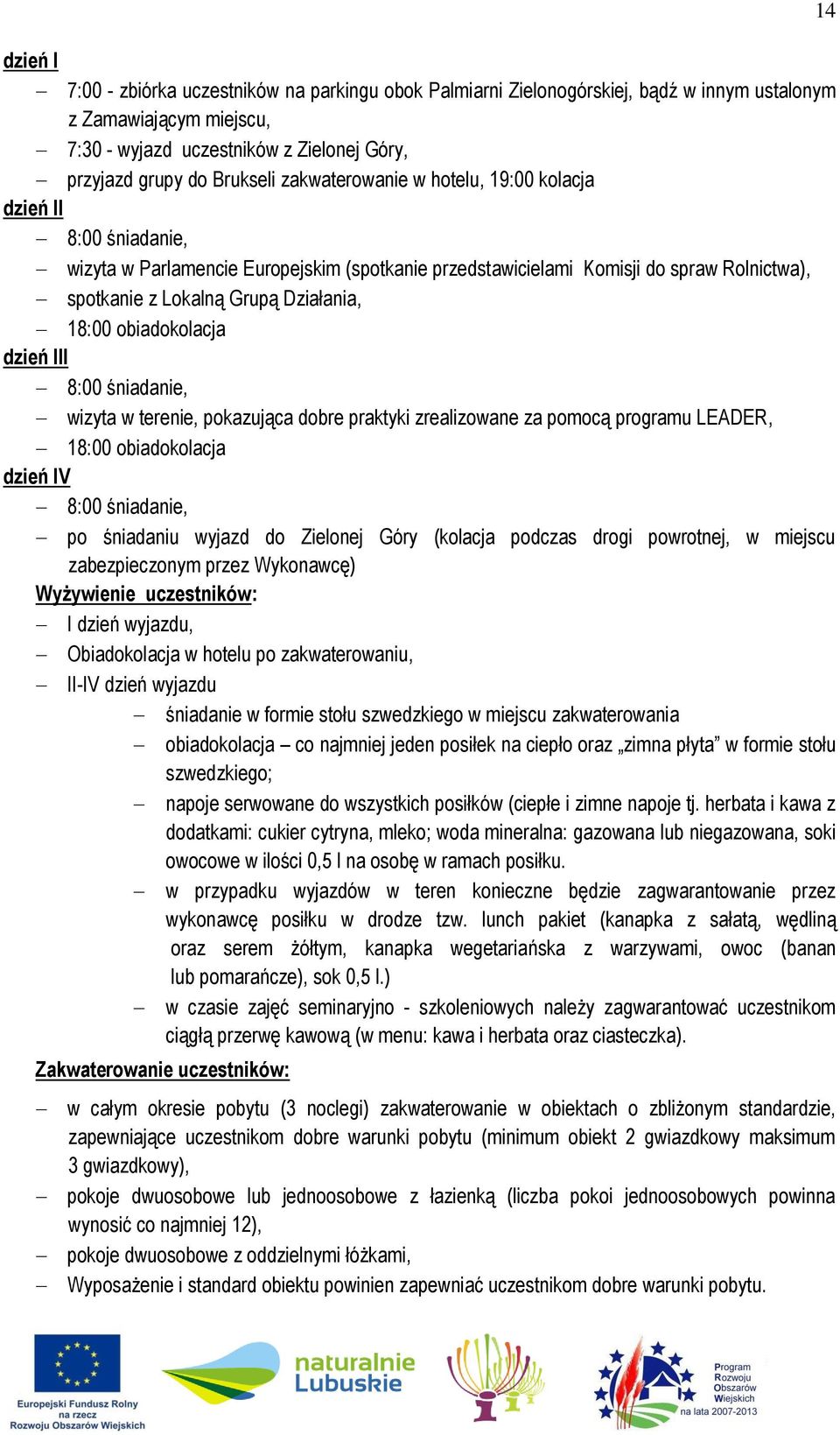 obiadokolacja dzień III 8:00 śniadanie, wizyta w terenie, pokazująca dobre praktyki zrealizowane za pomocą programu LEADER, 18:00 obiadokolacja dzień IV 8:00 śniadanie, po śniadaniu wyjazd do