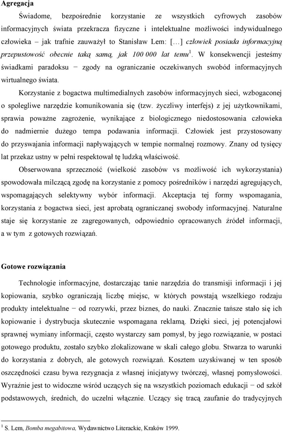 W konsekwencji jesteśmy świadkami paradoksu zgody na ograniczanie oczekiwanych swobód informacyjnych wirtualnego świata.