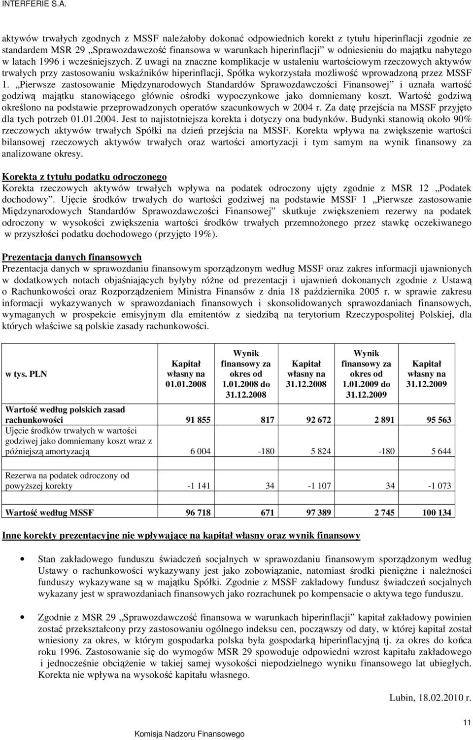 Z uwagi na znaczne komplikacje w ustaleniu wartościowym rzeczowych aktywów trwałych przy zastosowaniu wskaźników hiperinflacji, Spółka wykorzystała moŝliwość wprowadzoną przez MSSF 1.