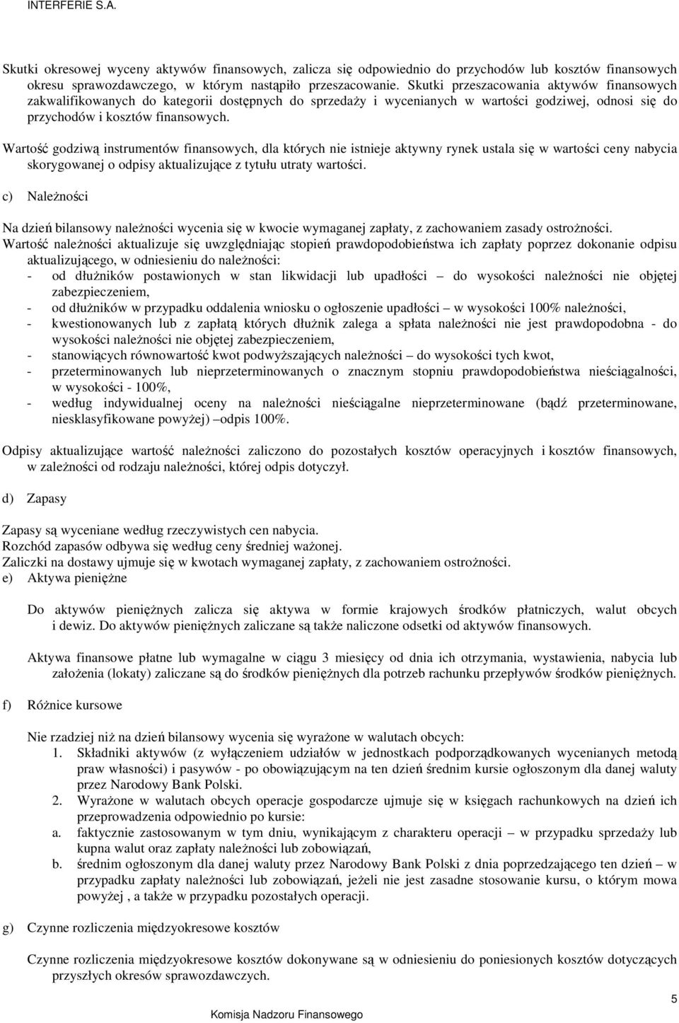 Wartość godziwą instrumentów finansowych, dla których nie istnieje aktywny rynek ustala się w wartości ceny nabycia skorygowanej o odpisy aktualizujące z tytułu utraty wartości.