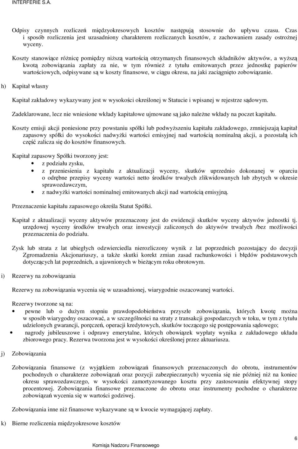 Koszty stanowiące róŝnicę pomiędzy niŝszą wartością otrzymanych finansowych składników aktywów, a wyŝszą kwotą zobowiązania zapłaty za nie, w tym równieŝ z tytułu emitowanych przez jednostkę papierów