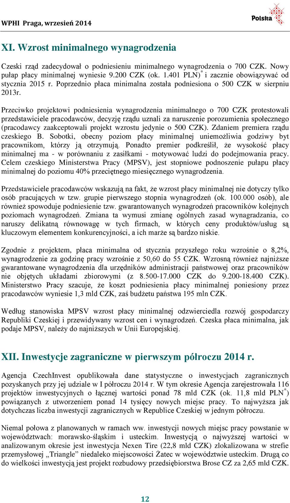 Przeciwko projektowi podniesienia wynagrodzenia minimalnego o 700 CZK protestowali przedstawiciele pracodawców, decyzję rządu uznali za naruszenie porozumienia społecznego (pracodawcy zaakceptowali