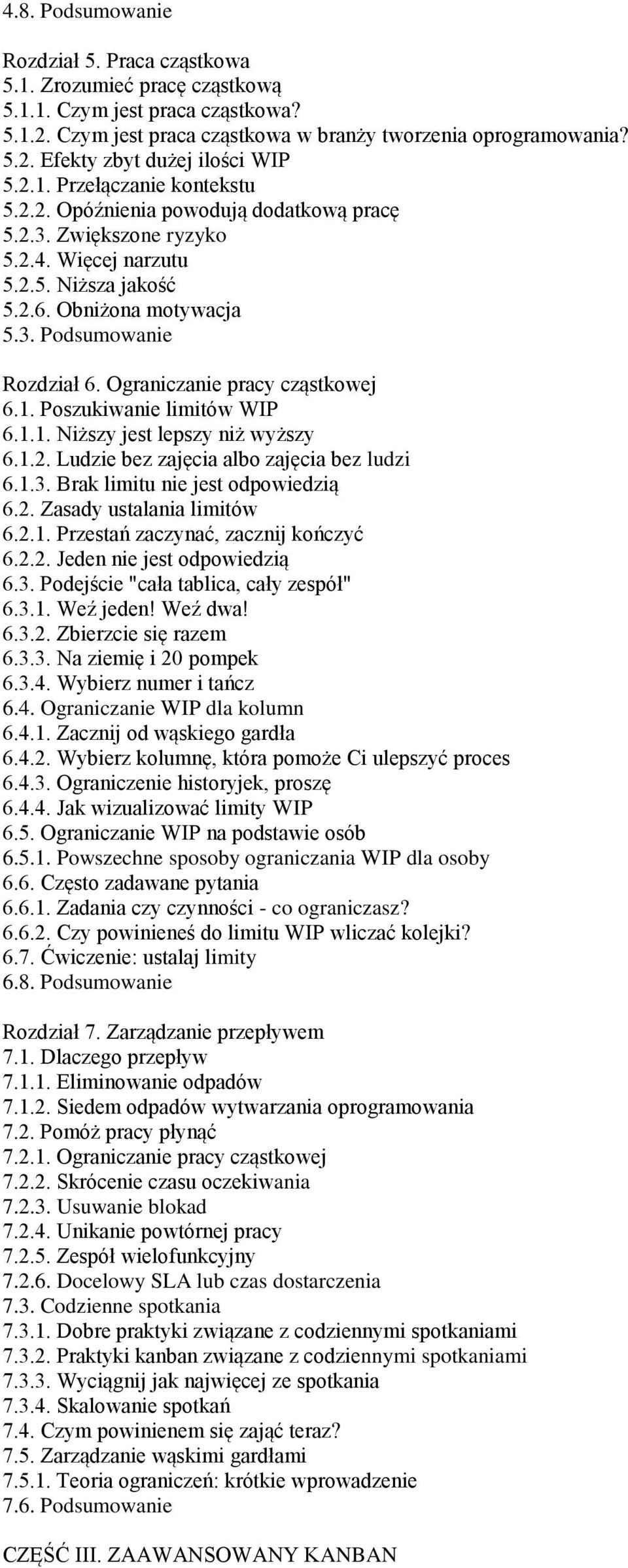 Ograniczanie pracy cząstkowej 6.1. Poszukiwanie limitów WIP 6.1.1. Niższy jest lepszy niż wyższy 6.1.2. Ludzie bez zajęcia albo zajęcia bez ludzi 6.1.3. Brak limitu nie jest odpowiedzią 6.2. Zasady ustalania limitów 6.