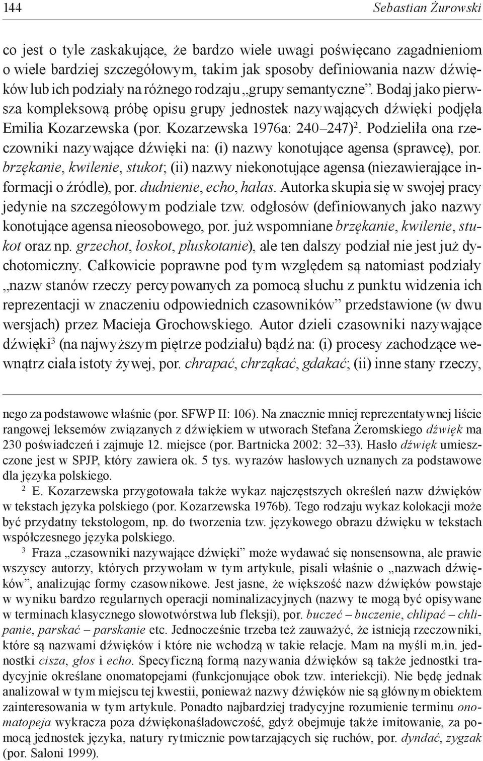 Podzieliła ona rzeczowniki nazywające dźwięki na: (i) nazwy konotujące agensa (sprawcę), por. brzękanie, kwilenie, stukot; (ii) nazwy niekonotujące agensa (niezawierające informacji o źródle), por.