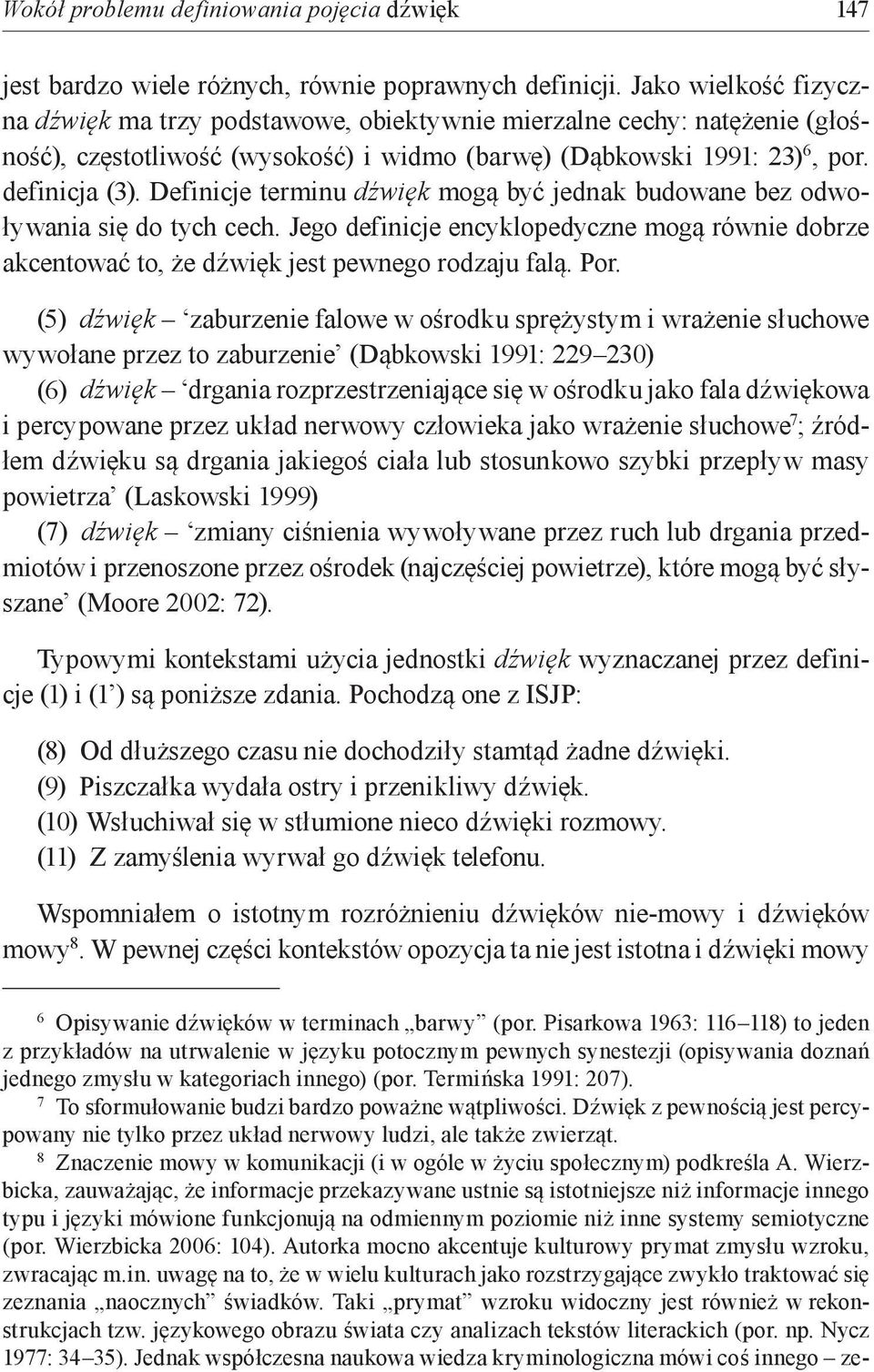 Definicje terminu dźwięk mogą być jednak budowane bez odwoływania się do tych cech. Jego definicje encyklopedyczne mogą równie dobrze akcentować to, że dźwięk jest pewnego rodzaju falą. Por.