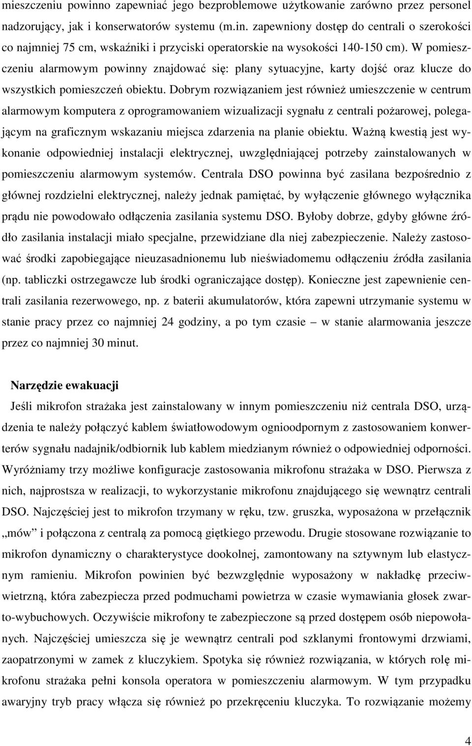 Dobrym rozwiązaniem jest również umieszczenie w centrum alarmowym komputera z oprogramowaniem wizualizacji sygnału z centrali pożarowej, polegającym na graficznym wskazaniu miejsca zdarzenia na