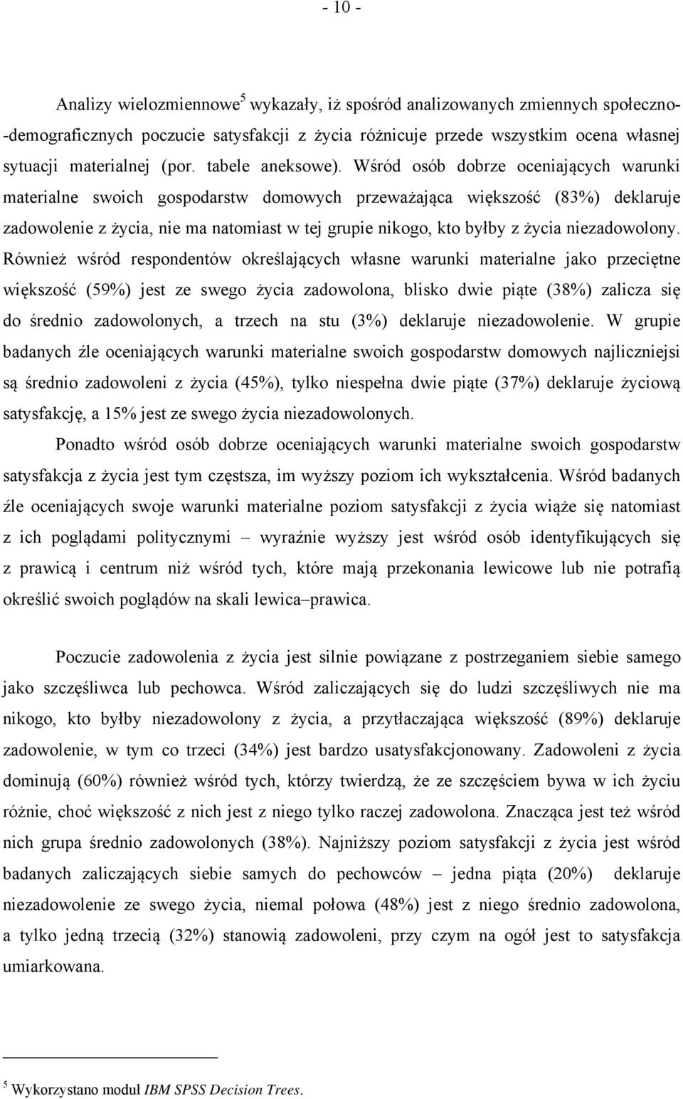 Wśród osób dobrze oceniających warunki materialne swoich gospodarstw domowych przeważająca większość (83%) deklaruje zadowolenie z życia, nie ma natomiast w tej grupie nikogo, kto byłby z życia