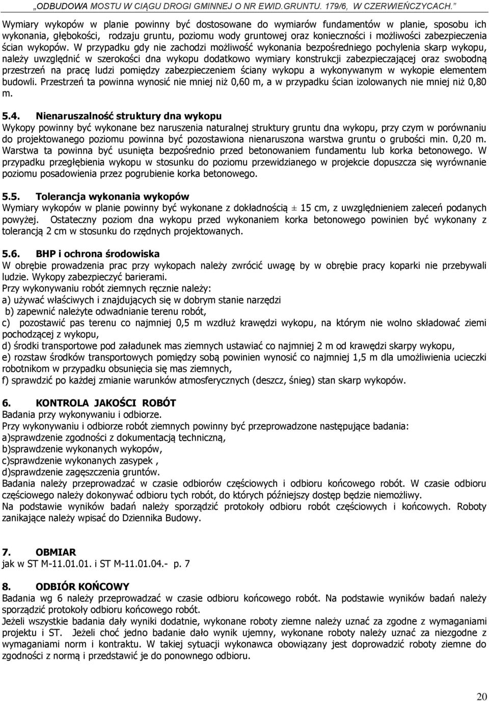 W przypadku gdy nie zachodzi możliwość wykonania bezpośredniego pochylenia skarp wykopu, należy uwzględnić w szerokości dna wykopu dodatkowo wymiary konstrukcji zabezpieczającej oraz swobodną