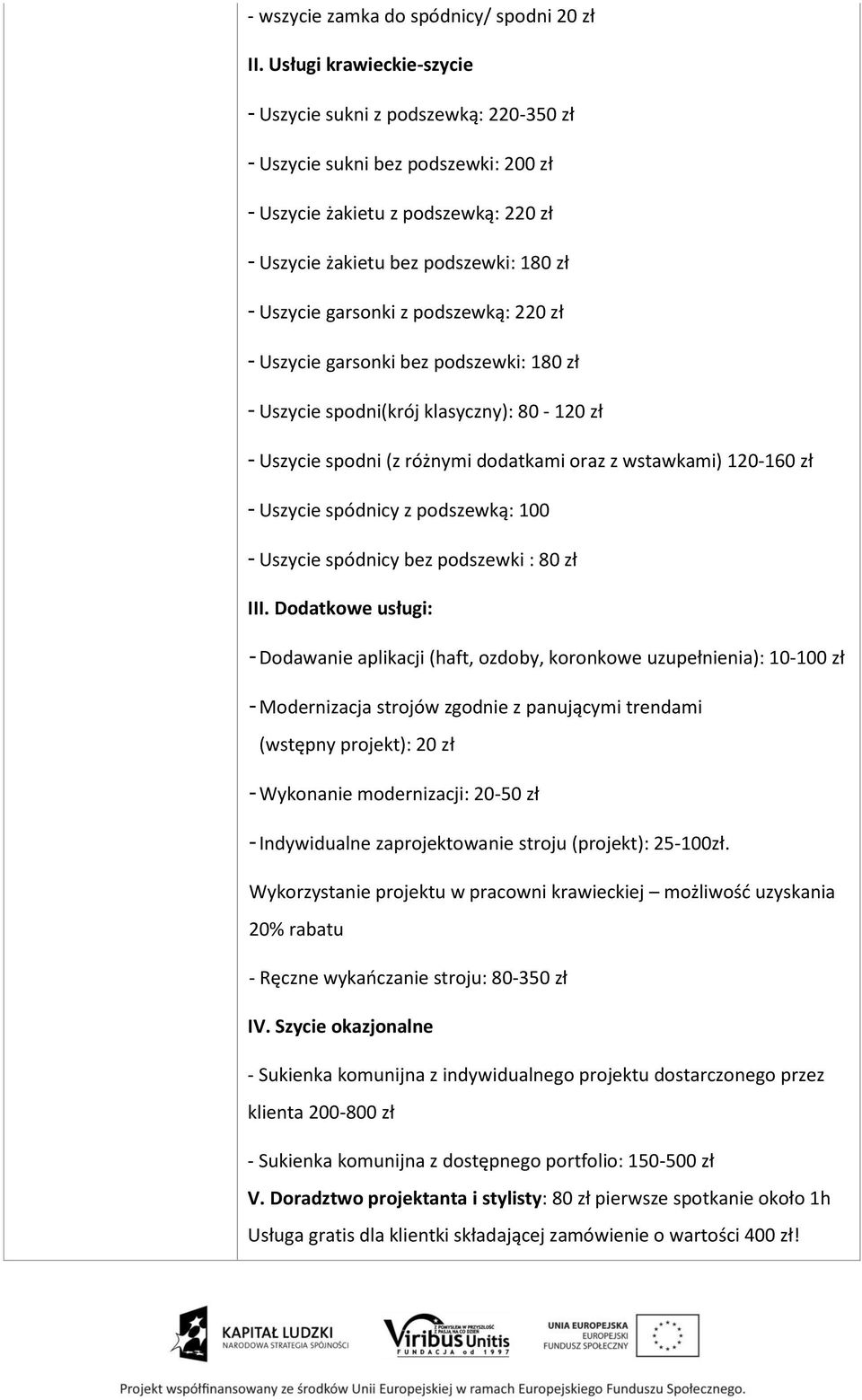 z podszewką: 220 zł - Uszycie garsonki bez podszewki: 180 zł - Uszycie spodni(krój klasyczny): 80-120 zł - Uszycie spodni (z różnymi dodatkami oraz z wstawkami) 120-160 zł - Uszycie spódnicy z