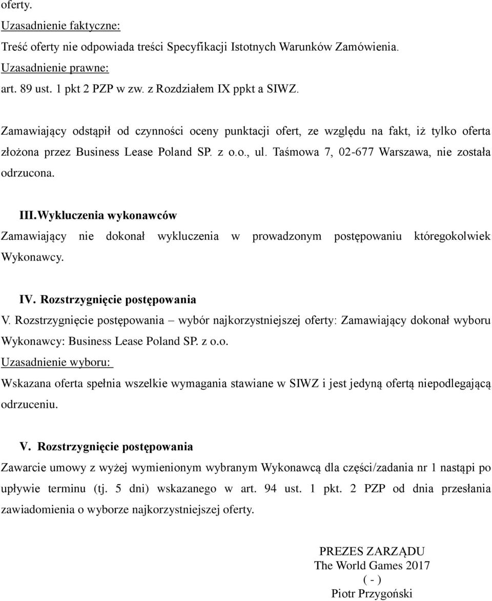 Rozstrzygnięcie postępowania V. Rozstrzygnięcie postępowania wybór najkorzystniejszej oferty: Zamawiający dokonał wyboru Wykonawcy: Business Lease Poland SP. z o.o. Uzasadnienie wyboru: Wskazana oferta spełnia wszelkie wymagania stawiane w SIWZ i jest jedyną ofertą niepodlegającą odrzuceniu.