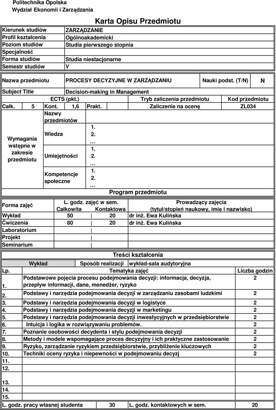 ) Tryb zaliczenia przedmiotu Całk. 5 Kont.,6 Prakt. Zaliczenie na ocenę Nazwy przedmiotów Wymagania wstępne w zakresie przedmiotu Forma zajęć Ćwiczenia Laboratorium Projekt Seminarium... L. godz.