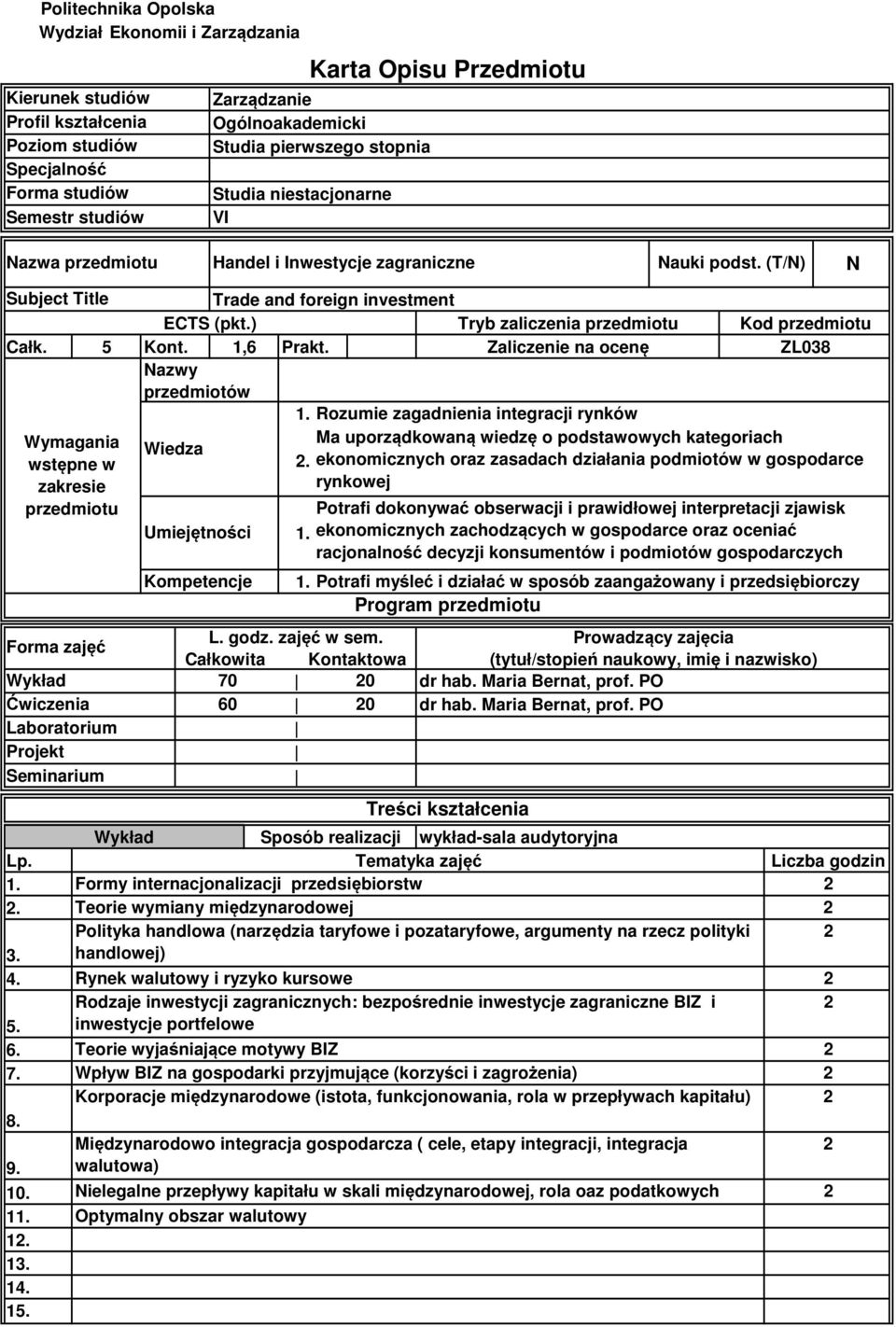 5 Forma zajęć Ćwiczenia Laboratorium Projekt Seminarium Lp.. 4. 5. 6. 7. 8. 9. 0. 4. 5. Wymagania wstępne w zakresie przedmiotu Trade and foreign investment ECTS (pkt.) Kont.,6 Prakt.