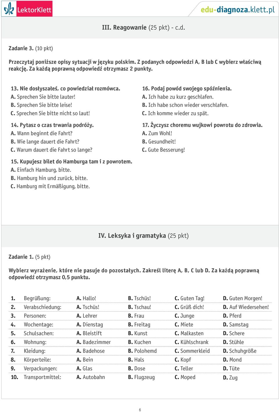 Pytasz o czas trwania podróży. A. Wann beginnt die Fahrt? B. Wie lange dauert die Fahrt? C. Warum dauert die Fahrt so lange? 16. Podaj powód swojego spóźnienia. A. Ich habe zu kurz geschlafen. B. Ich habe schon wieder verschlafen.