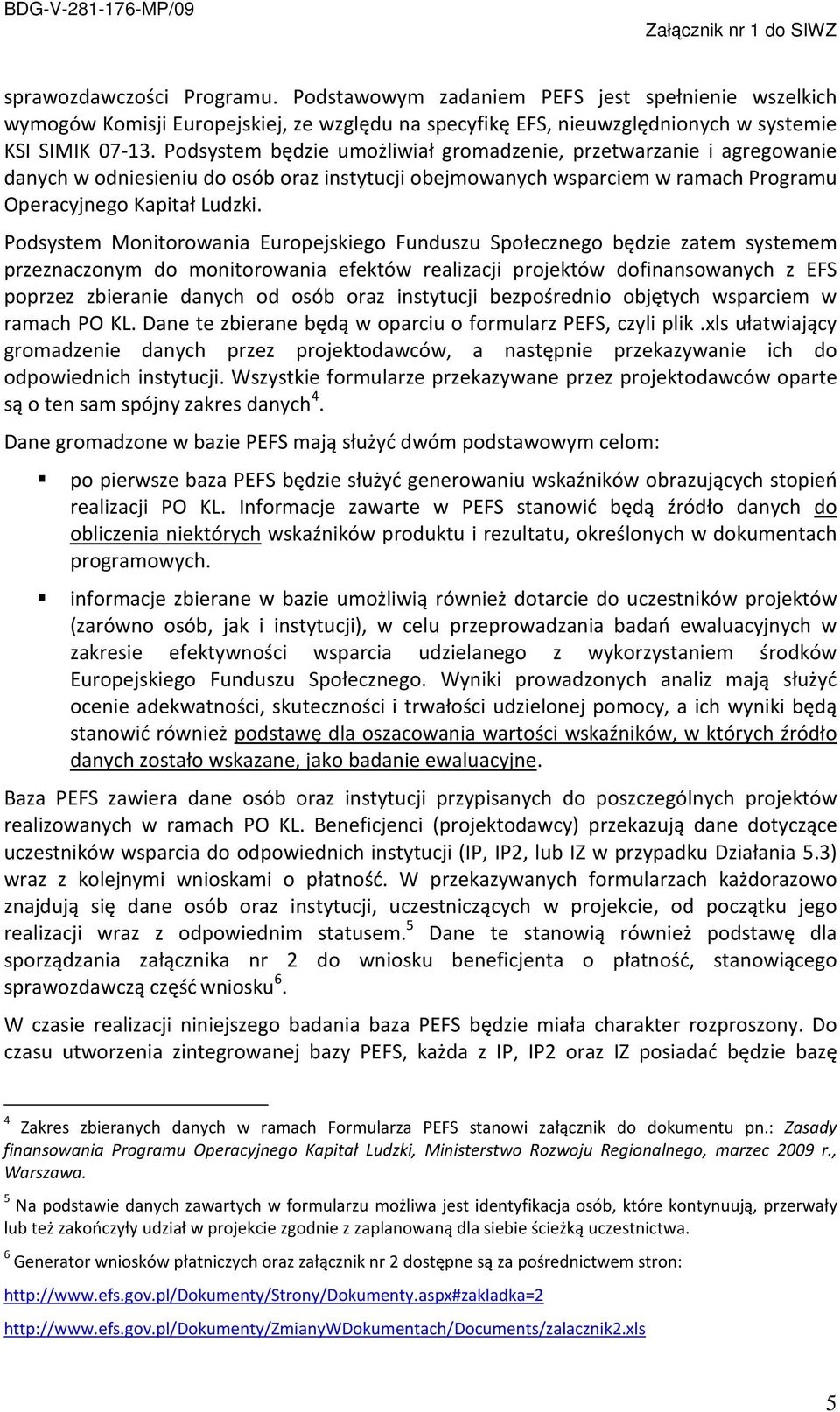 Podsystem Monitorowania Europejskiego Funduszu Społecznego będzie zatem systemem przeznaczonym do monitorowania efektów realizacji projektów dofinansowanych z EFS poprzez zbieranie danych od osób