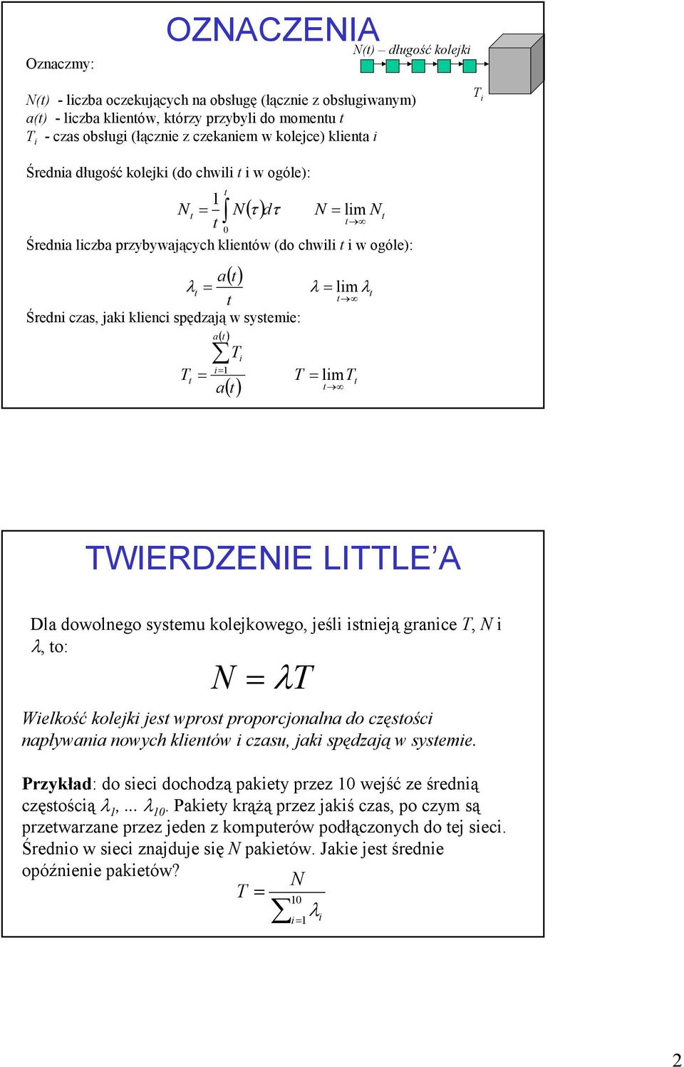 klienci spędzają w systeie: a( t) Ti i 1 Tt T litt a t t t ( ) ( ) TWIERDZENIE LITTLE A Dla dowolnego systeu kolejkowego, jeśli istnieją granice T, N i, to: N T Wielkość kolejki jest wprost