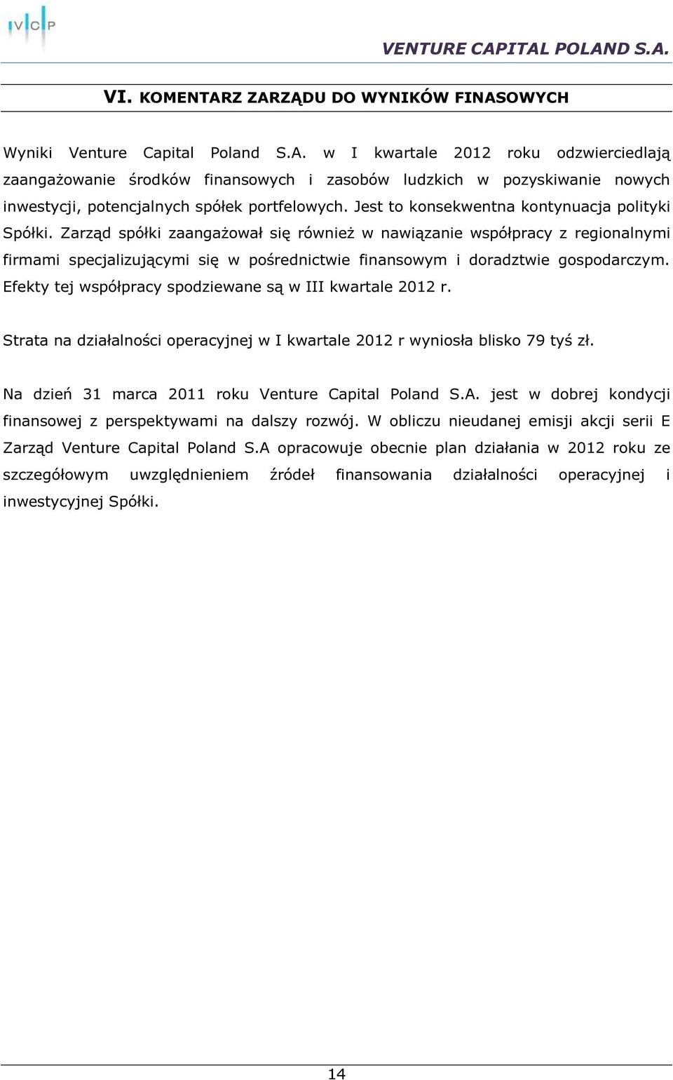 Zarząd spółki zaangażował się również w nawiązanie współpracy z regionalnymi firmami specjalizującymi się w pośrednictwie finansowym i doradztwie gospodarczym.