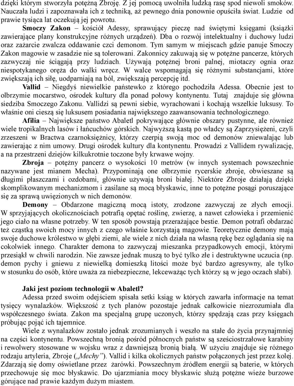 Dba o rozwój intelektualny i duchowy ludzi oraz zażarcie zwalcza oddawanie czci demonom. Tym samym w miejscach gdzie panuje Smoczy Zakon magowie w zasadzie nie są tolerowani.