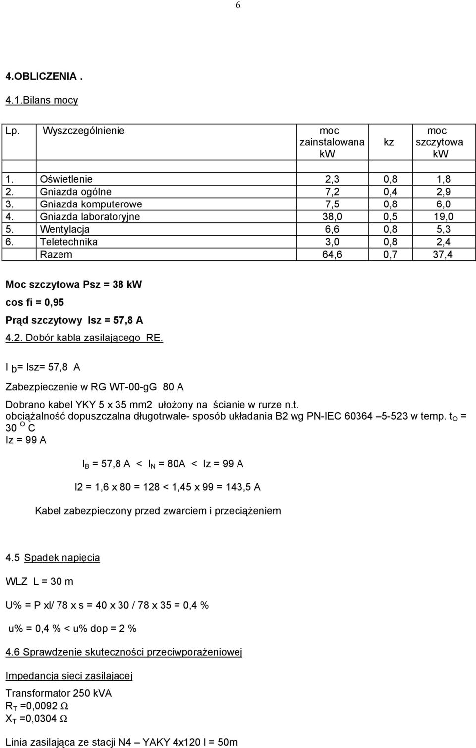 I b= Isz= 57,8 A Zabezpieczenie w RG WT-00-gG 80 A Dobrano kabel YKY 5 x 35 mm2 ułoŝony na ścianie w rurze n.t. obciąŝalność dopuszczalna długotrwale- sposób układania B2 wg PN-IEC 60364 5-523 w temp.