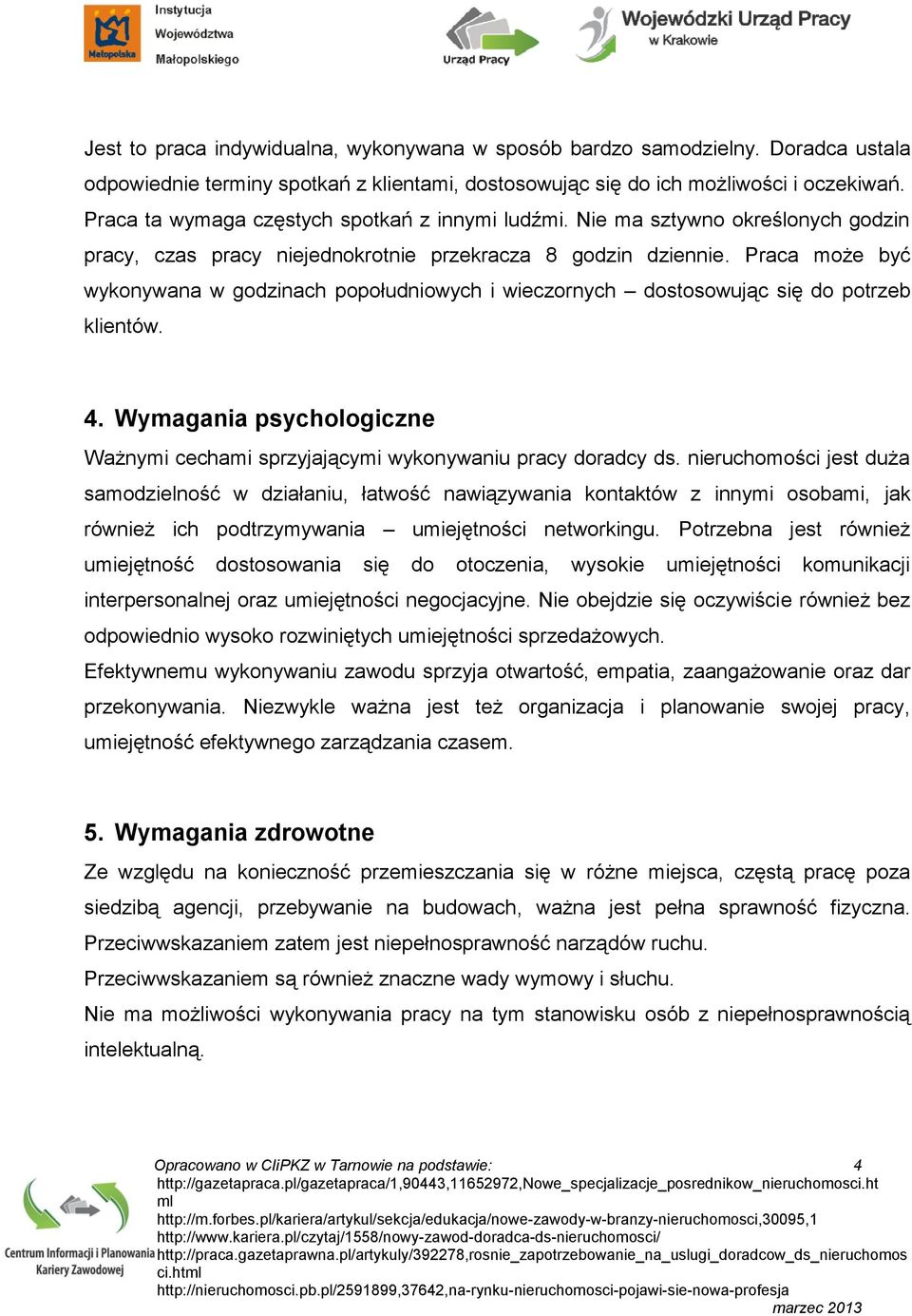 Praca może być wykonywana w godzinach popołudniowych i wieczornych dostosowując się do potrzeb klientów. 4. Wymagania psychologiczne Ważnymi cechami sprzyjającymi wykonywaniu pracy doradcy ds.