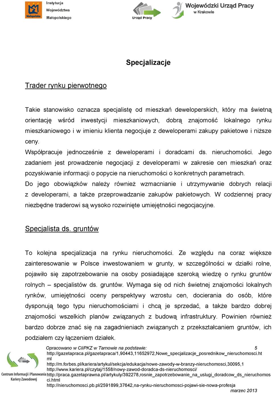 Jego zadaniem jest prowadzenie negocjacji z developerami w zakresie cen mieszkań oraz pozyskiwanie informacji o popycie na nieruchomości o konkretnych parametrach.