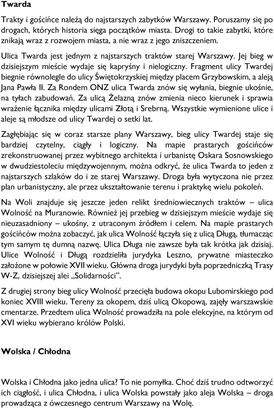 Jej bieg w dzisiejszym mieście wydaje się kapryśny i nielogiczny. Fragment ulicy Twardej biegnie równolegle do ulicy Świętokrzyskiej między placem Grzybowskim, a aleją Jana Pawła II.