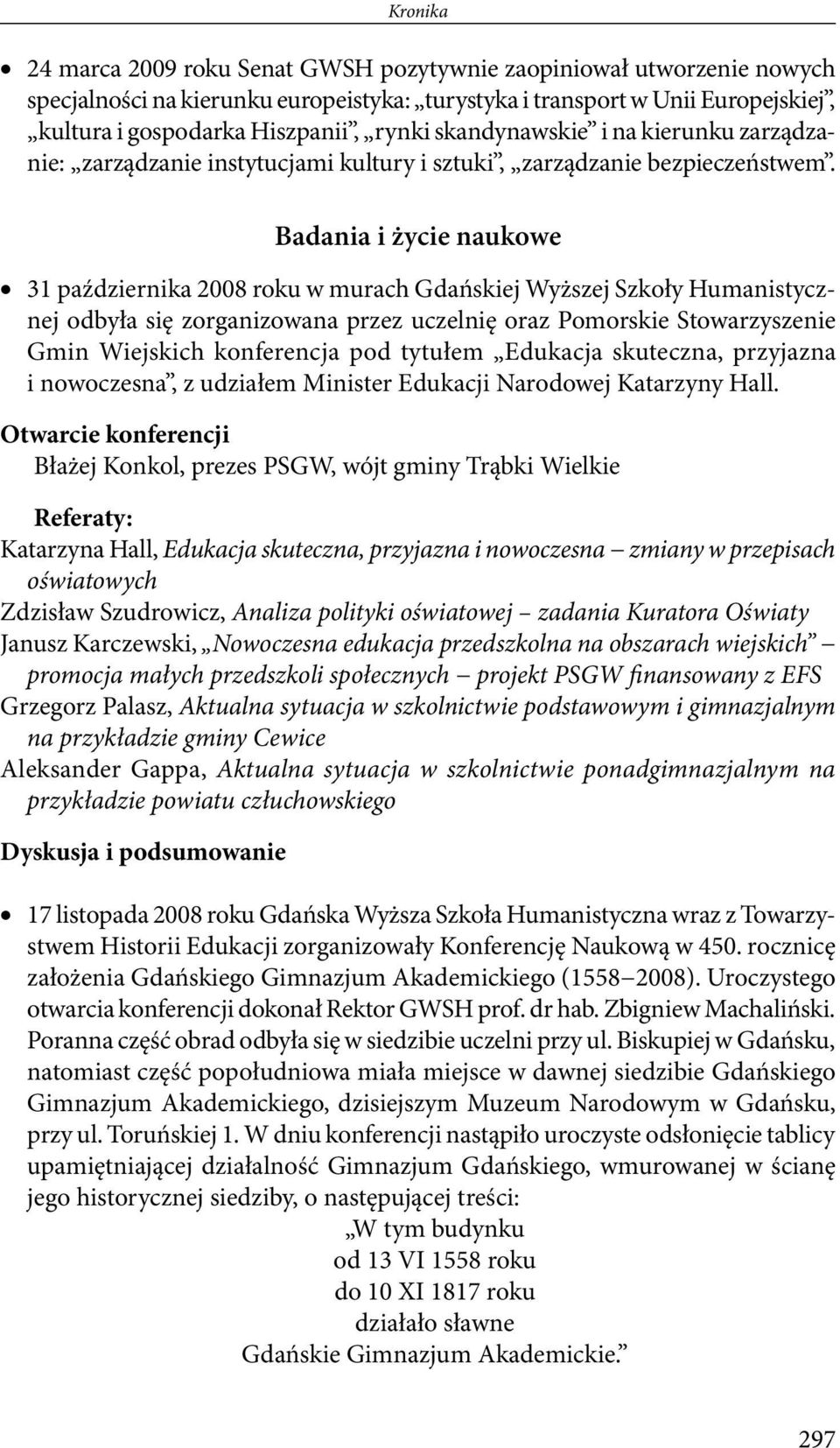 Badania i życie naukowe 31 października 2008 roku w murach Gdańskiej Wyższej Szkoły Humanistycznej odbyła się zorganizowana przez uczelnię oraz Pomorskie Stowarzyszenie Gmin Wiejskich konferencja pod