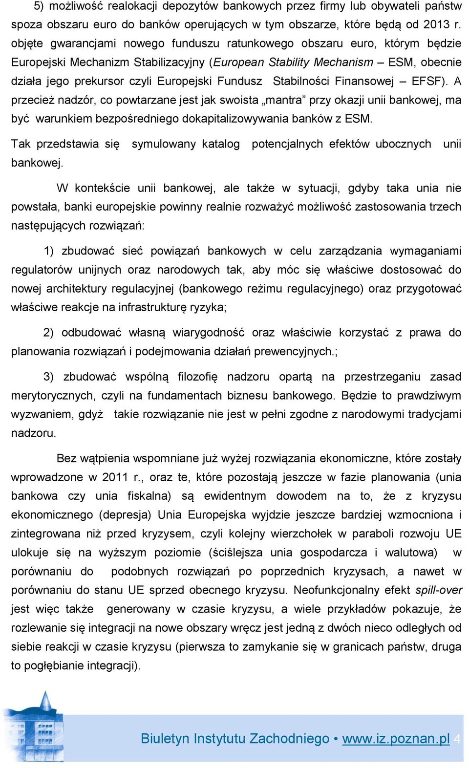 Fundusz Stabilności Finansowej EFSF). A przecież nadzór, co powtarzane jest jak swoista mantra przy okazji unii bankowej, ma być warunkiem bezpośredniego dokapitalizowywania banków z ESM.