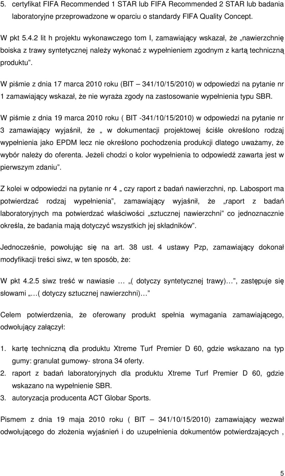 W piśmie z dnia 17 marca 2010 roku (BIT 341/10/15/2010) w odpowiedzi na pytanie nr 1 zamawiający wskazał, Ŝe nie wyraŝa zgody na zastosowanie wypełnienia typu SBR.