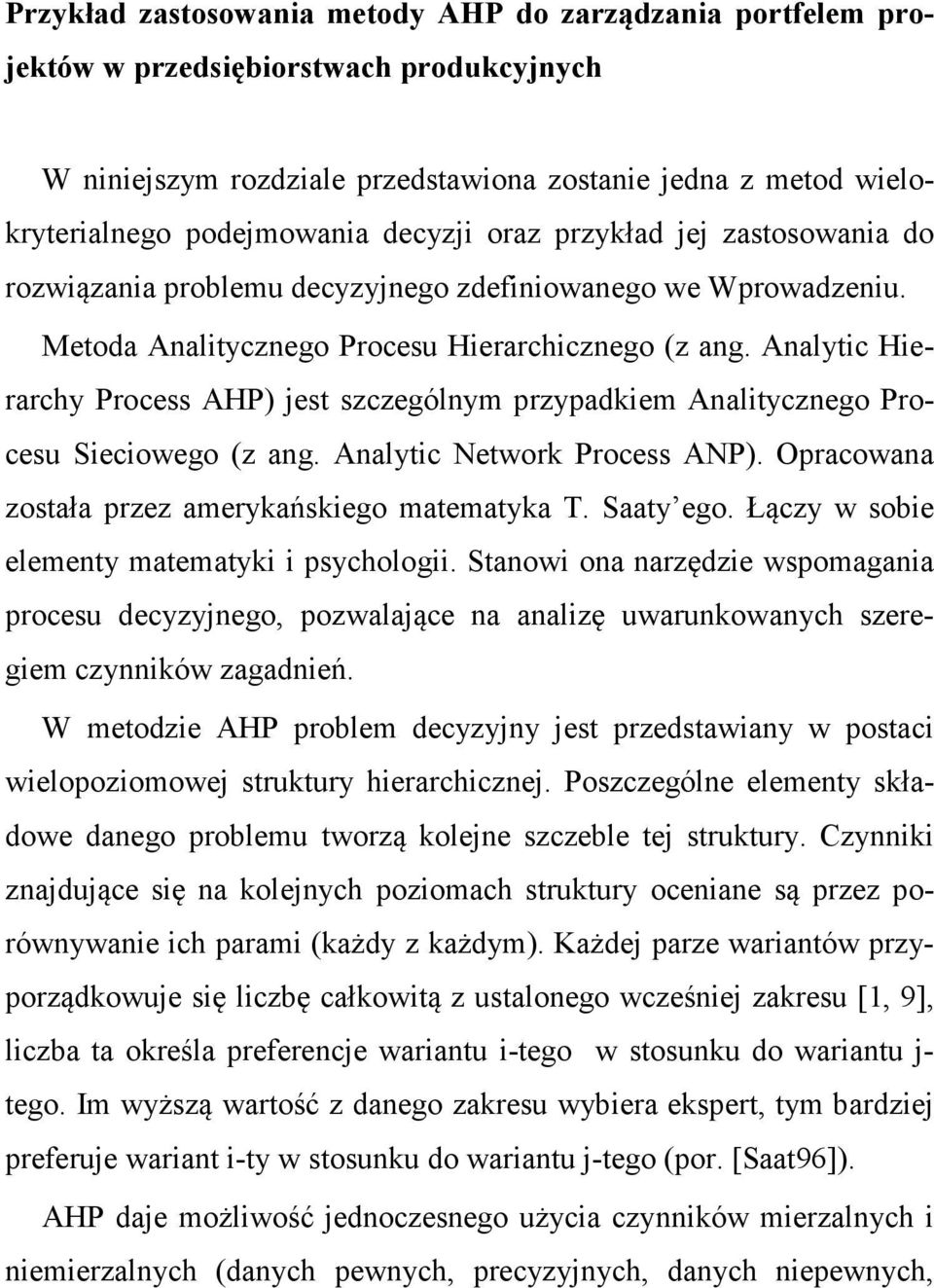 Analytic Hierarchy Process AHP) jest szczególnym przypadkiem Analitycznego Procesu Sieciowego (z ang. Analytic Network Process ANP). Opracowana została przez amerykańskiego matematyka T. Saaty ego.