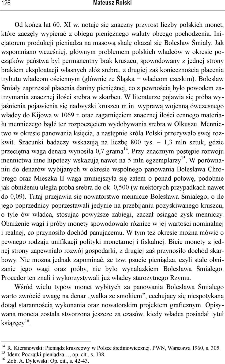 Jak wspomniano wcześniej, głównym problemem polskich władców w okresie początków państwa był permanentny brak kruszcu, spowodowany z jednej strony brakiem eksploatacji własnych złóż srebra, z drugiej