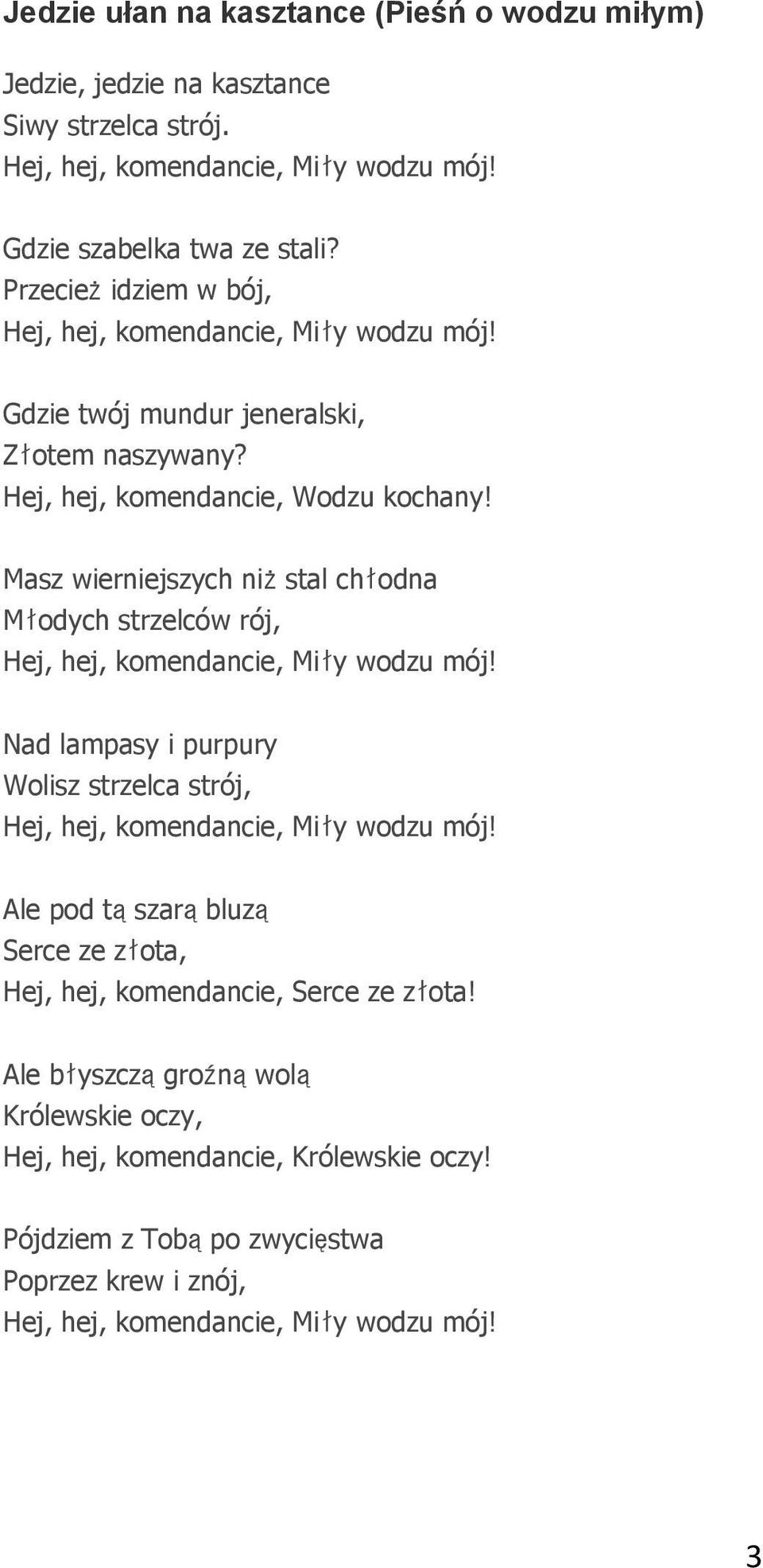 Masz wierniejszych niżstal chłodna Młodych strzelców rój, Hej, hej, komendancie, Miły wodzu mój! Nad lampasy i purpury Wolisz strzelca strój, Hej, hej, komendancie, Miły wodzu mój!