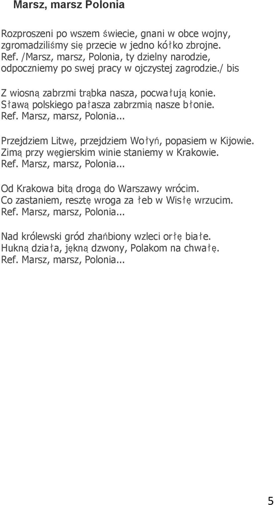 Sławąpolskiego pałasza zabrzmiąnasze błonie. Ref. Marsz, marsz, Polonia... Przejdziem Litwę, przejdziem Wołyń, popasiem w Kijowie. Zimąprzy węgierskim winie staniemy w Krakowie.