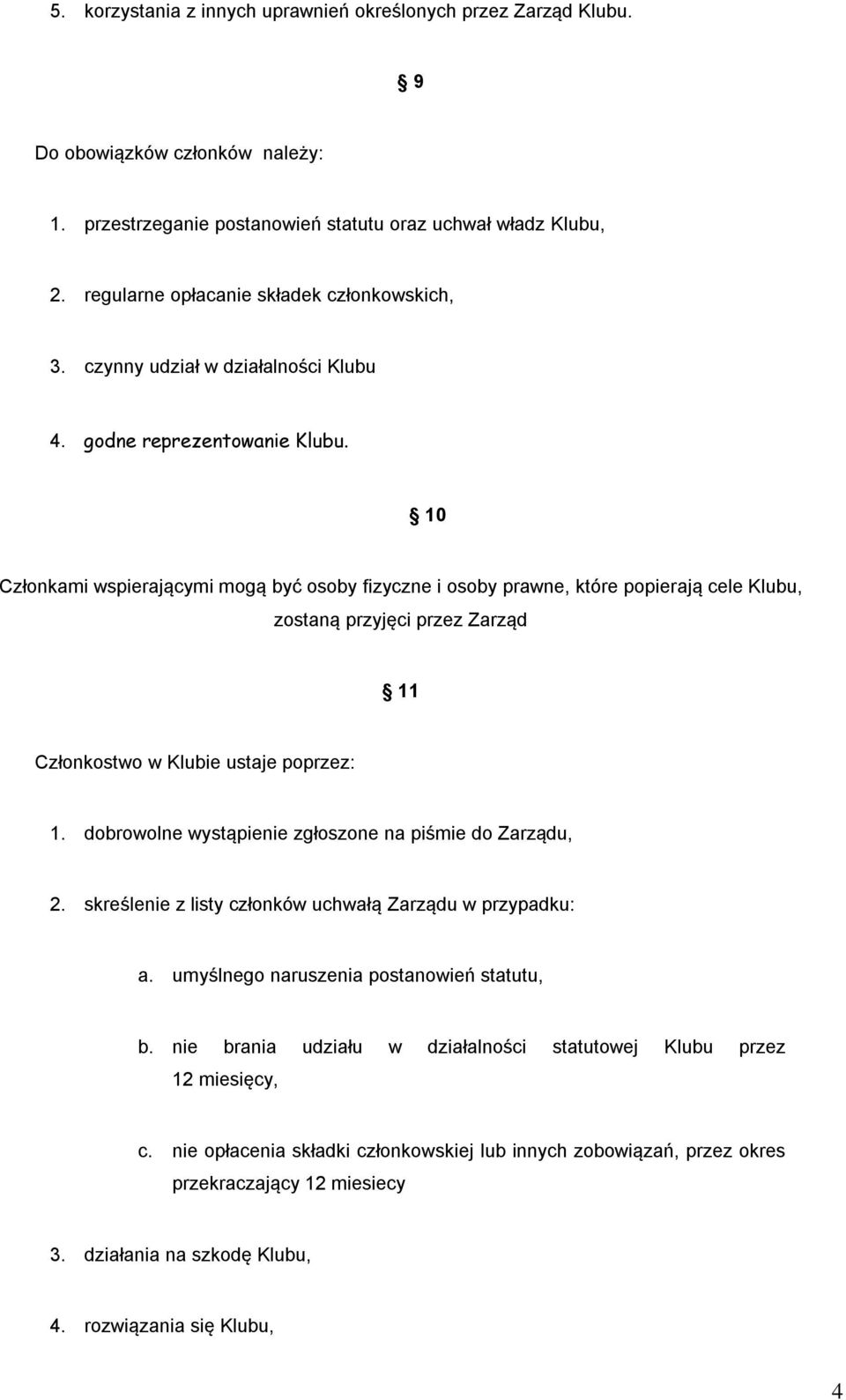 10 Członkami wspierającymi mogą być osoby fizyczne i osoby prawne, które popierają cele Klubu, zostaną przyjęci przez Zarząd 11 Członkostwo w Klubie ustaje poprzez: 1.